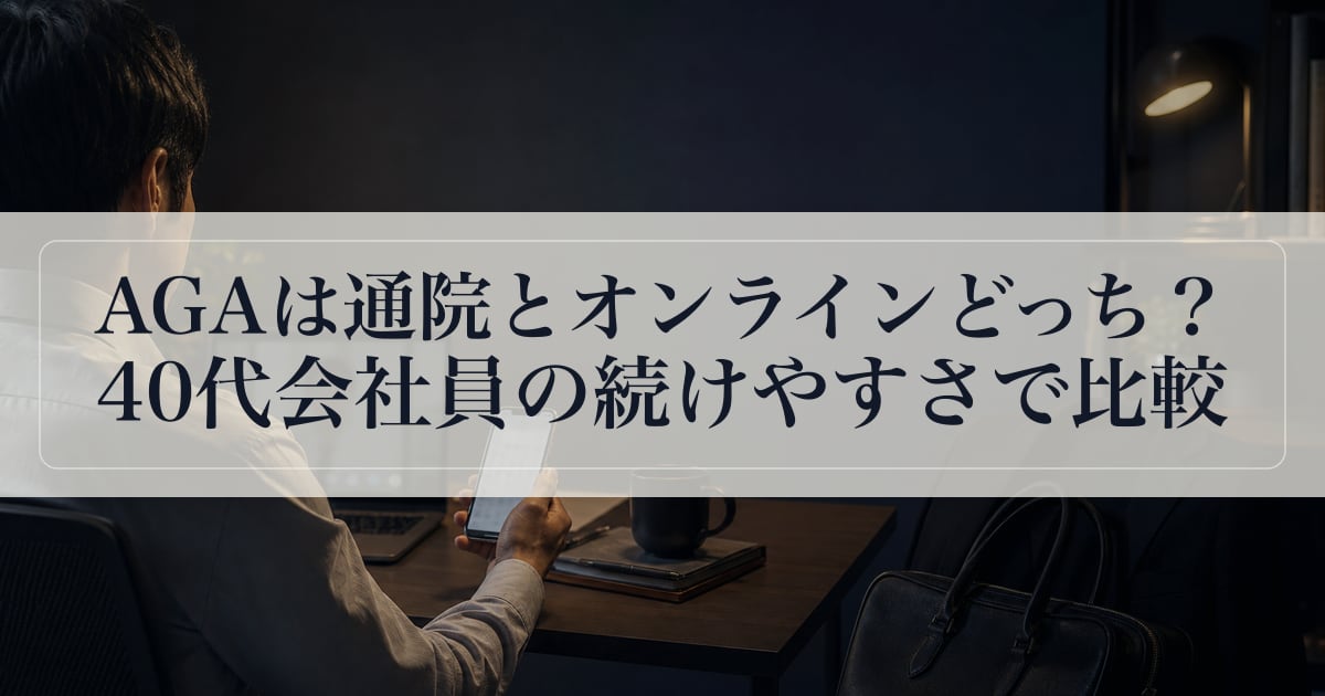 AGAは通院とオンラインどっち？40代会社員の続けやすさで比較