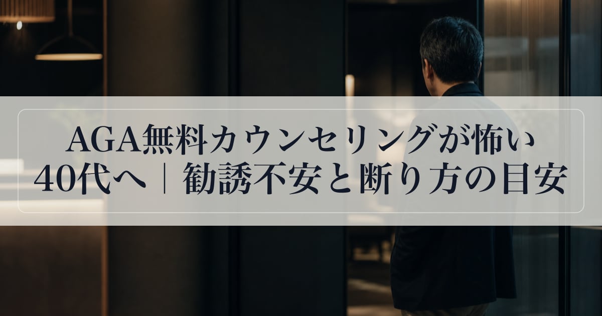 AGA無料カウンセリングが怖い40代へ｜勧誘不安と断り方の目安