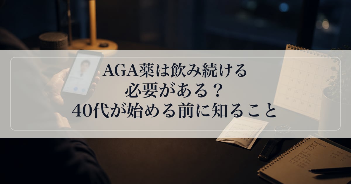 AGA薬は飲み続ける必要がある？40代が始める前に知ること