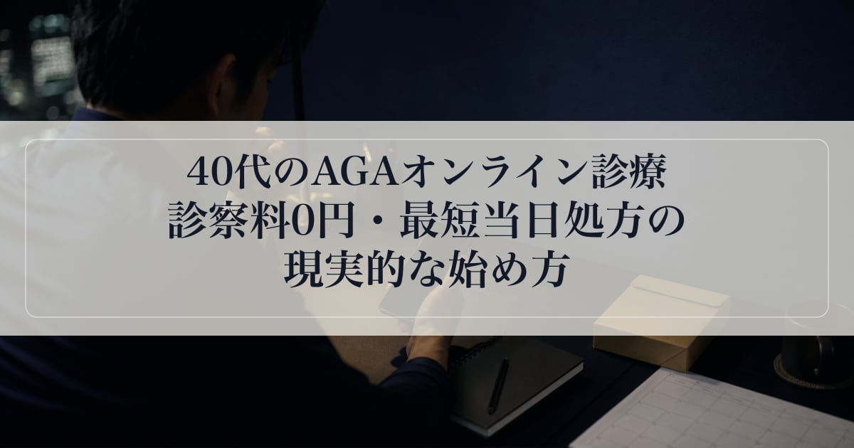 40代のAGAオンライン診療。診察料0円・最短当日処方の現実的な始め方。