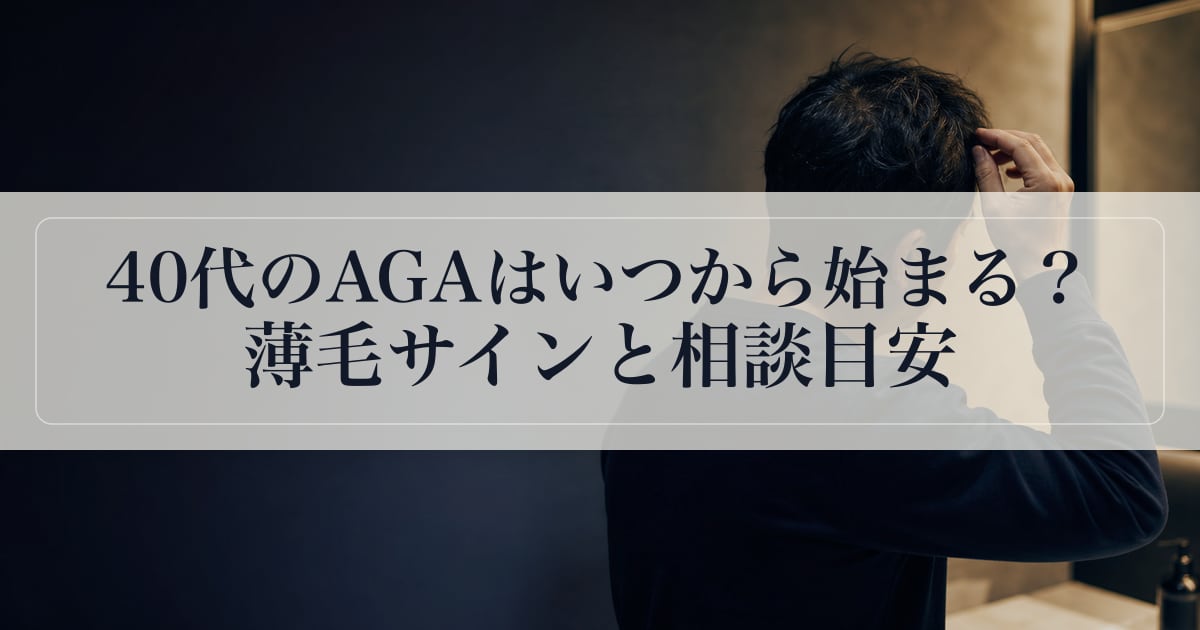 40代のAGAはいつから始まる？薄毛サインと相談目安