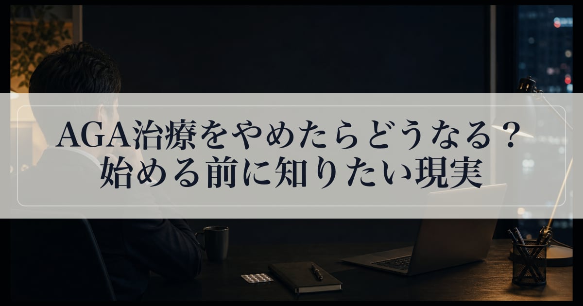 AGA治療をやめたらどうなる？始める前に知りたい現実