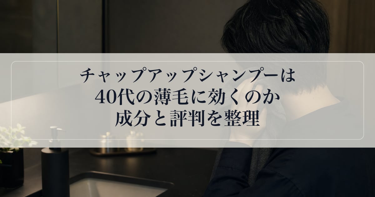 チャップアップシャンプーは40代の薄毛に効くのか｜成分と評判を整理