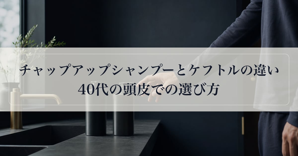 チャップアップシャンプーとケフトルの違い。40代の頭皮での選び方。