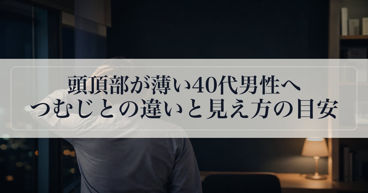 頭頂部が薄い40代男性へ｜つむじとの違いと見え方の目安