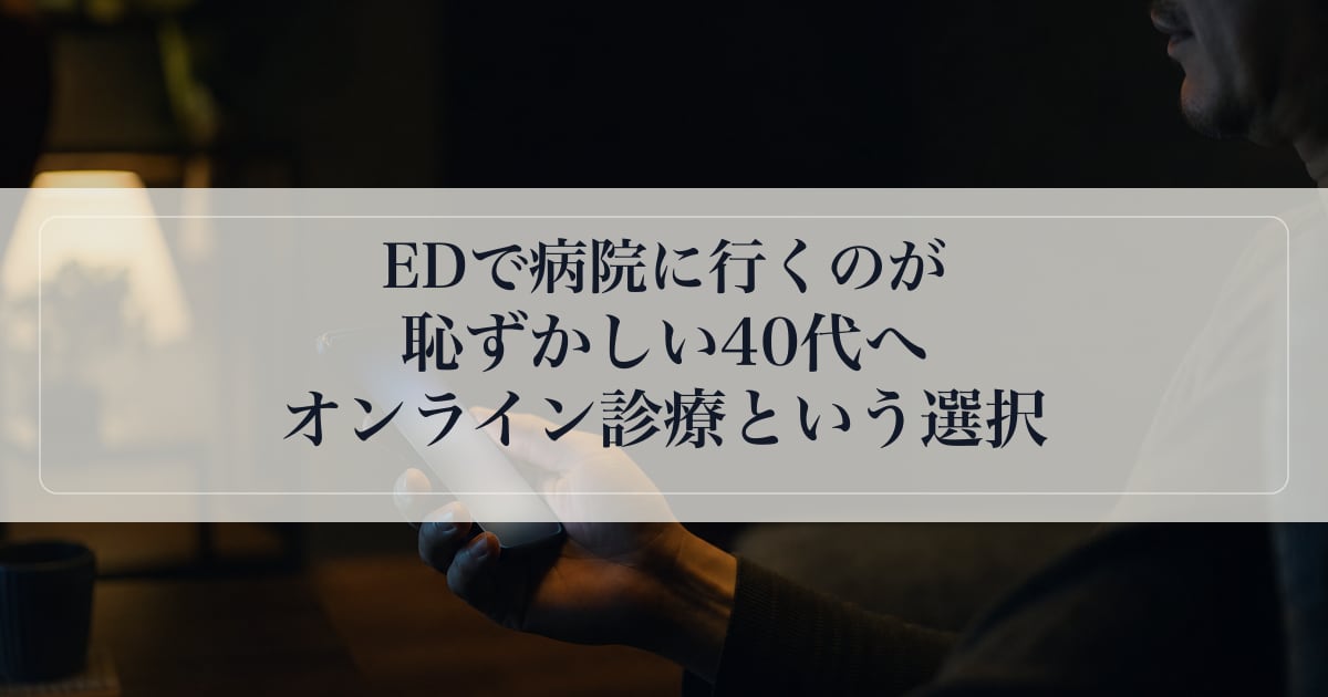 EDで病院に行くのが恥ずかしい40代へ｜オンライン診療という選択