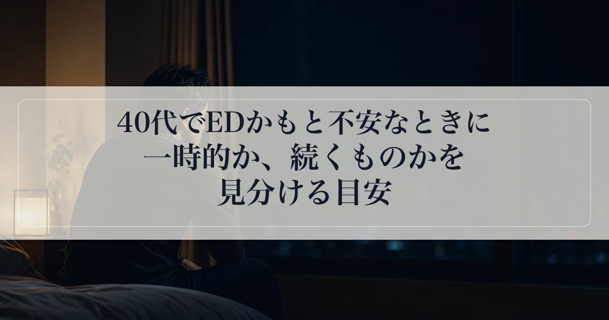 40代でEDかもと不安なときに｜一時的か、続くものかを見分ける目安