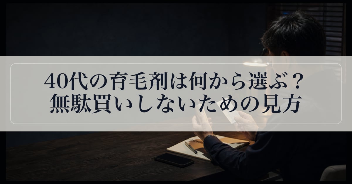 40代の育毛剤は何から選ぶ？無駄買いしないための見方