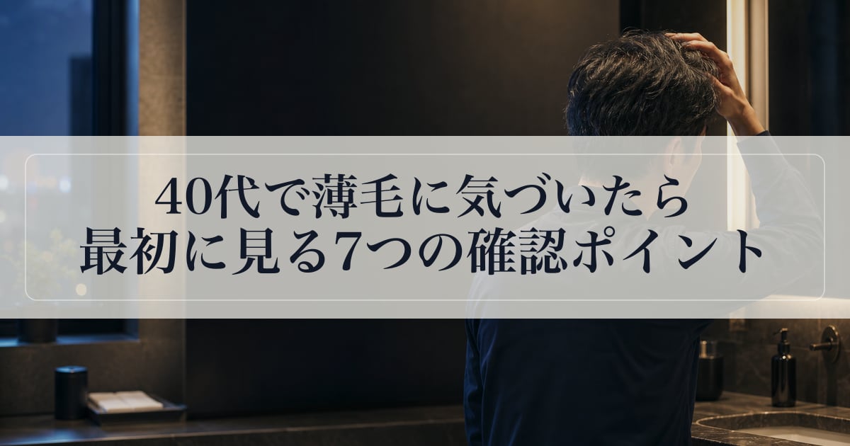 40代で薄毛に気づいたら最初に見る7つの確認ポイント