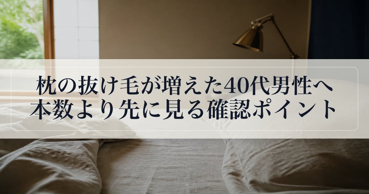 枕の抜け毛が増えた40代男性へ。本数より先に見る確認ポイント。