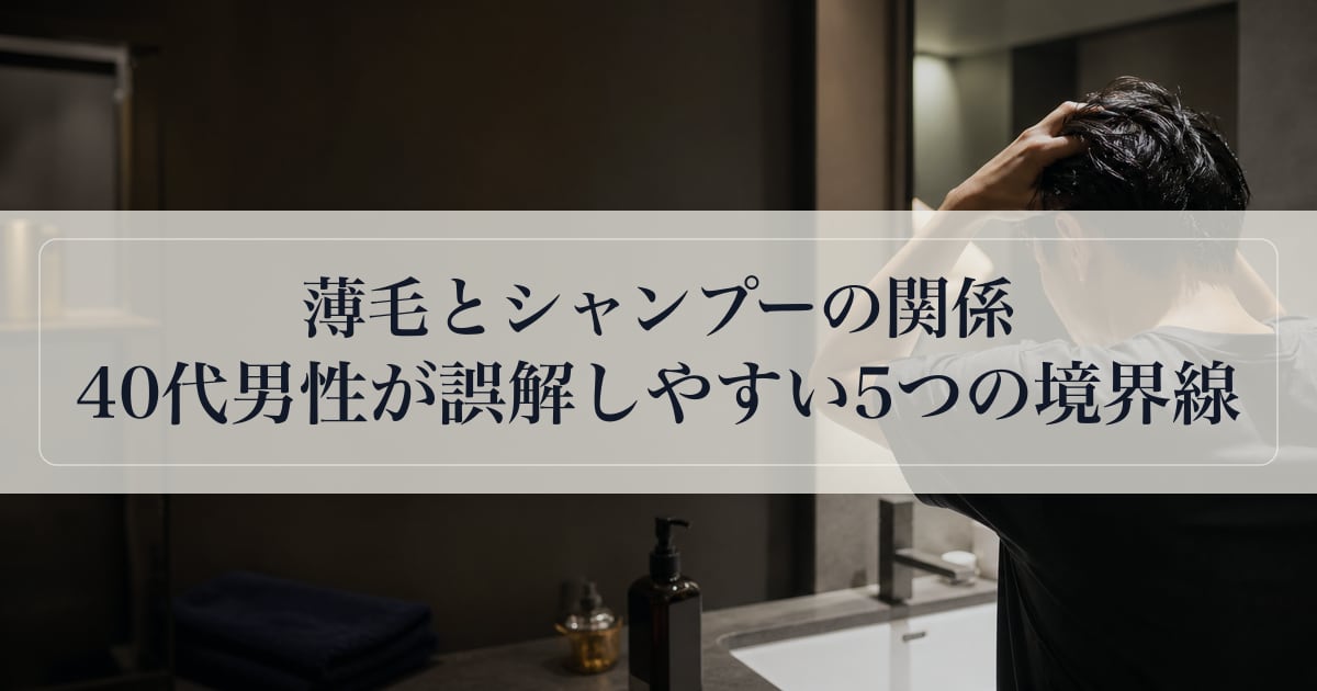 薄毛とシャンプーの関係｜40代男性が誤解しやすい5つの境界線