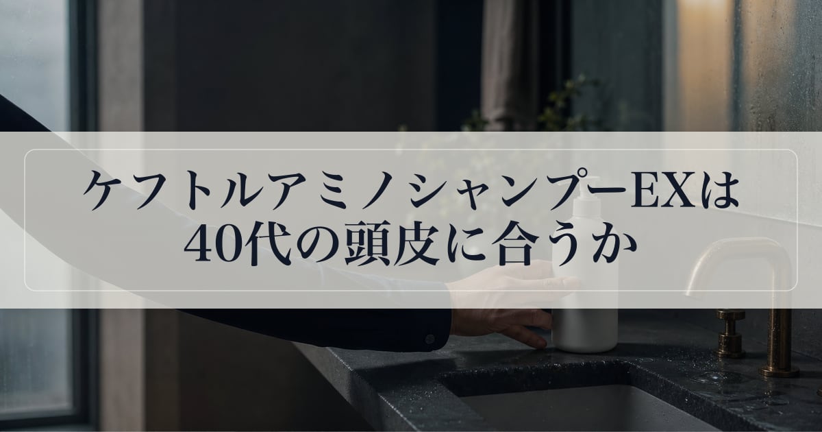 ケフトルアミノシャンプーEXは40代の頭皮に合うか。成分と評判を整理。