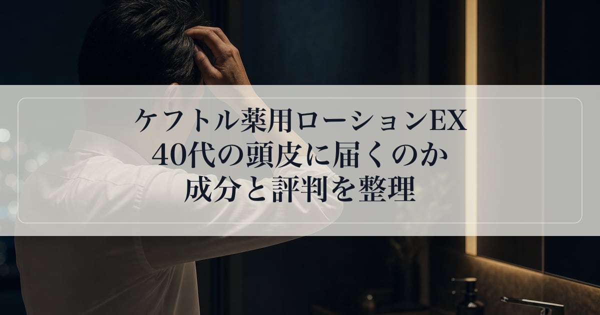 ケフトル薬用ローションEXは40代の頭皮に届くのか｜成分と評判を整理