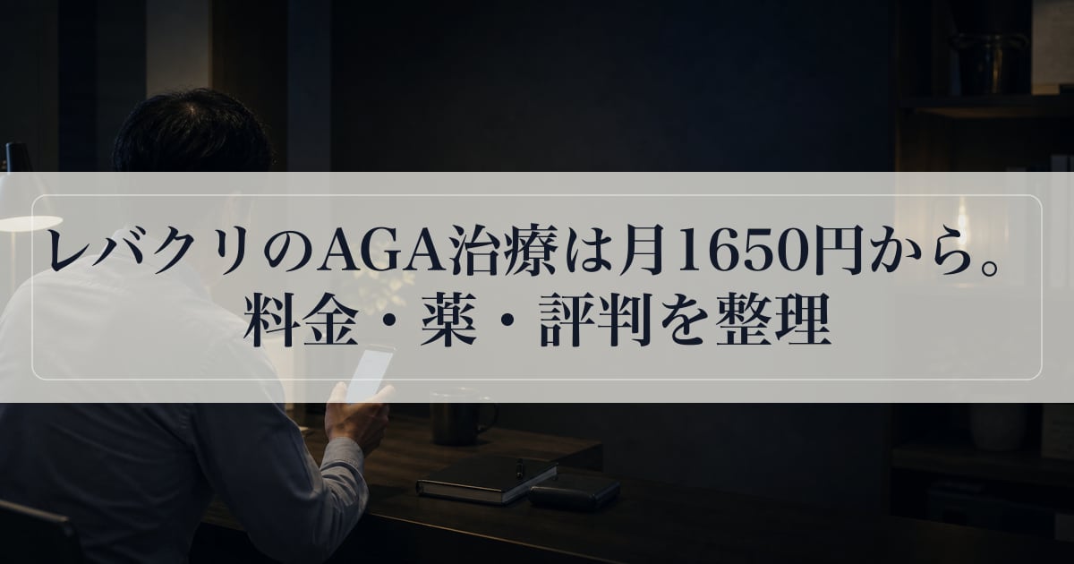 レバクリのAGA治療は月1650円から。料金・薬・評判を整理