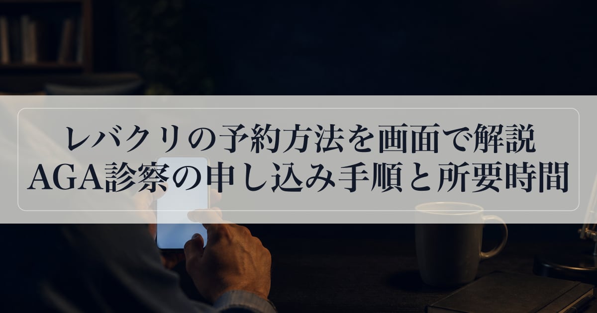 レバクリの予約方法を画面で解説｜AGA診察の申し込み手順と所要時間