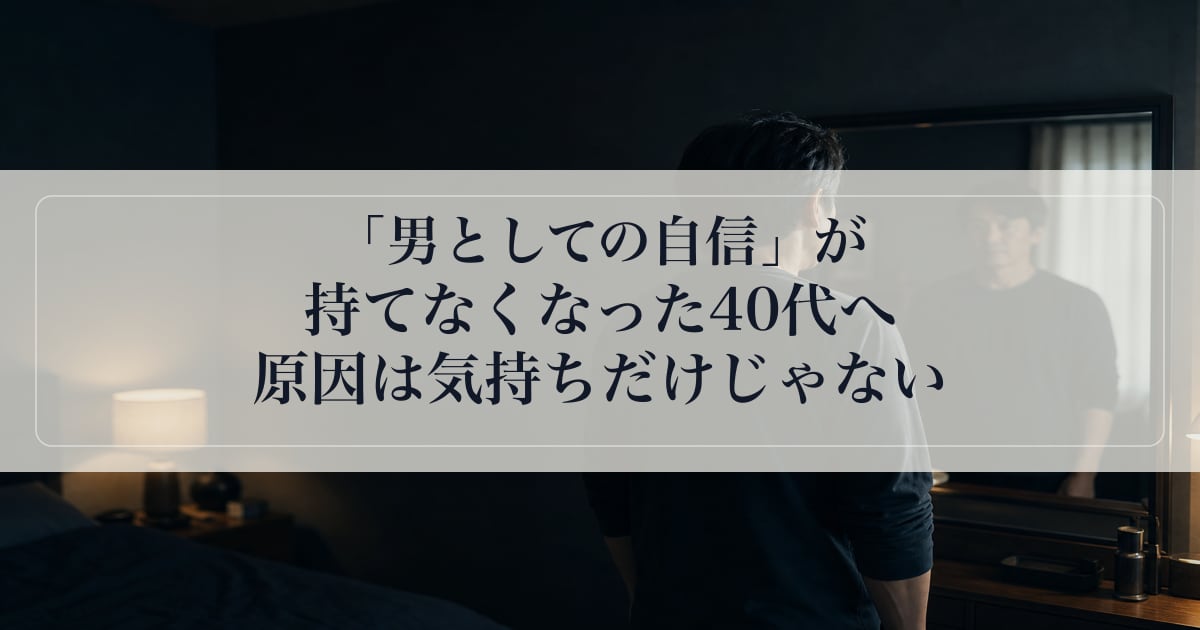 「男としての自信」が持てなくなった40代へ｜原因は気持ちだけじゃない