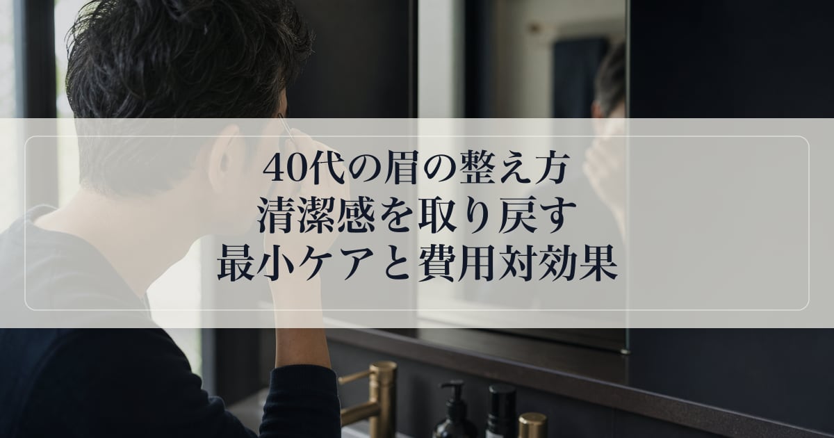 40代の眉の整え方｜清潔感を取り戻す最小ケアと費用対効果