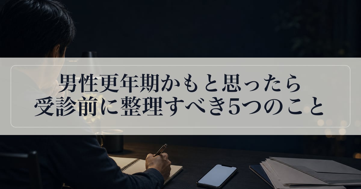 男性更年期かもと思ったら｜受診前に整理すべき5つのこと