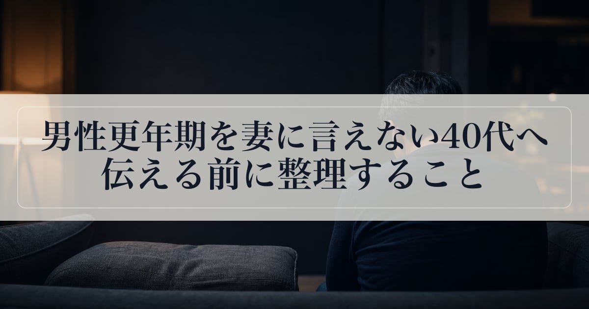 男性更年期を妻に言えない40代へ｜伝える前に整理すること。