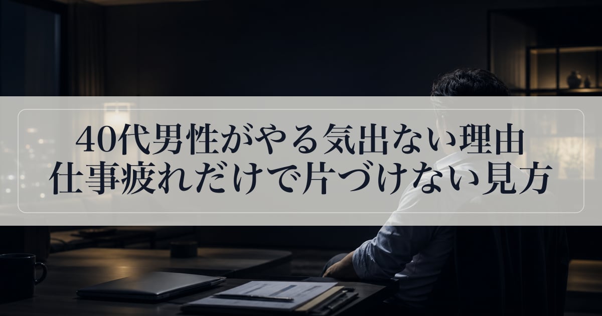 40代男性がやる気出ない理由｜仕事疲れだけで片づけない見方