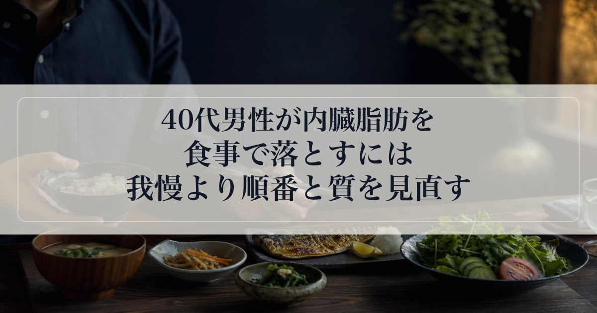 40代男性が内臓脂肪を食事で落とすには｜我慢より順番と質を見直す